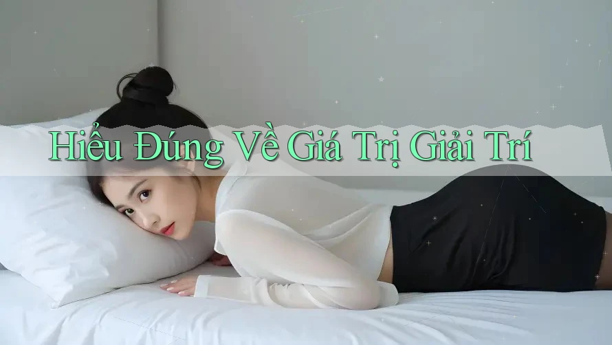 Hiểu Đúng Về Giá Trị Giải Trí