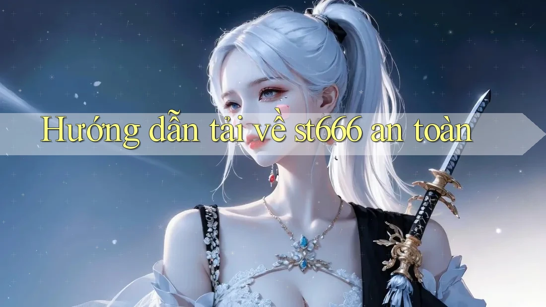 Hướng dẫn tải về st666 an toàn