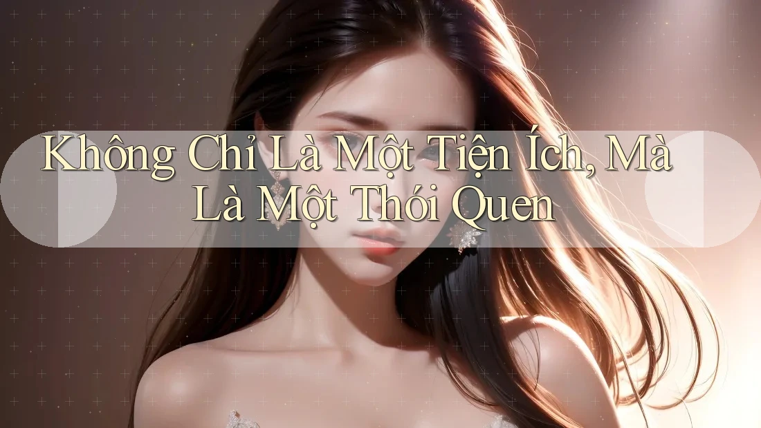 Không Chỉ Là Một Tiện Ích, Mà Là Một Thói Quen