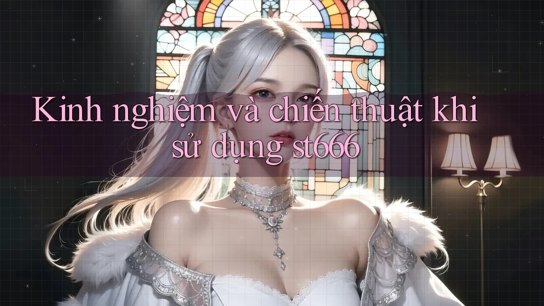 Kinh nghiệm và chiến thuật khi sử dụng st666
