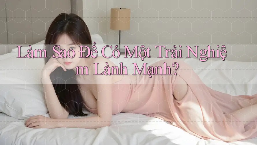 Làm Sao Để Có Một Trải Nghiệm Lành Mạnh?