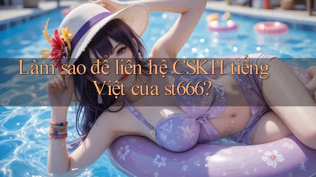 Làm sao để liên hệ CSKH tiếng Việt của st666?
