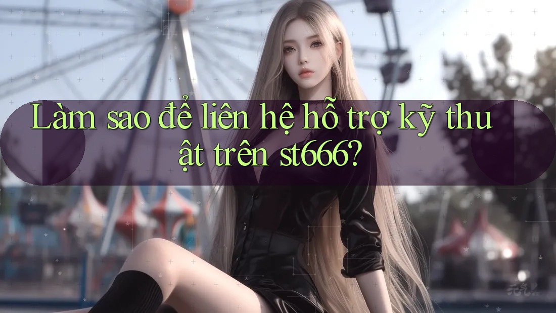 Làm sao để liên hệ hỗ trợ kỹ thuật trên st666?