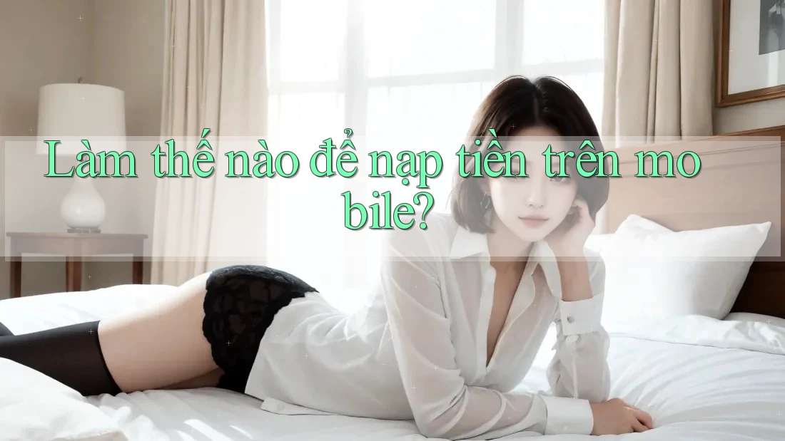 Làm thế nào để nạp tiền trên mobile? Làm thế nào để nạp tiền trên mobile?