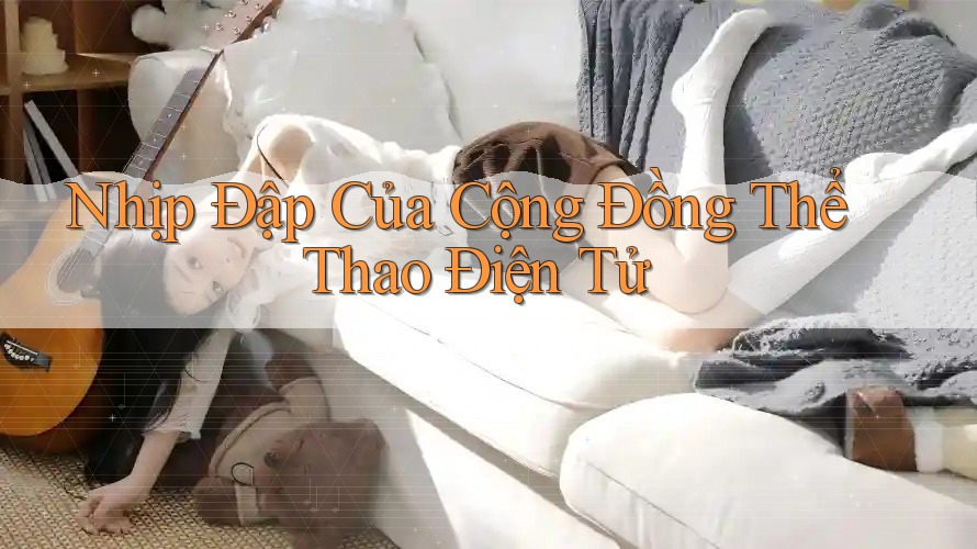 Nhịp Đập Của Cộng Đồng Thể Thao Điện Tử