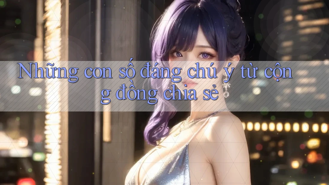 Những con số đáng chú ý từ cộng đồng chia sẻ Những con số đáng chú ý từ cộng đồng chia sẻ