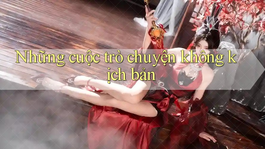 Những cuộc trò chuyện không kịch bản