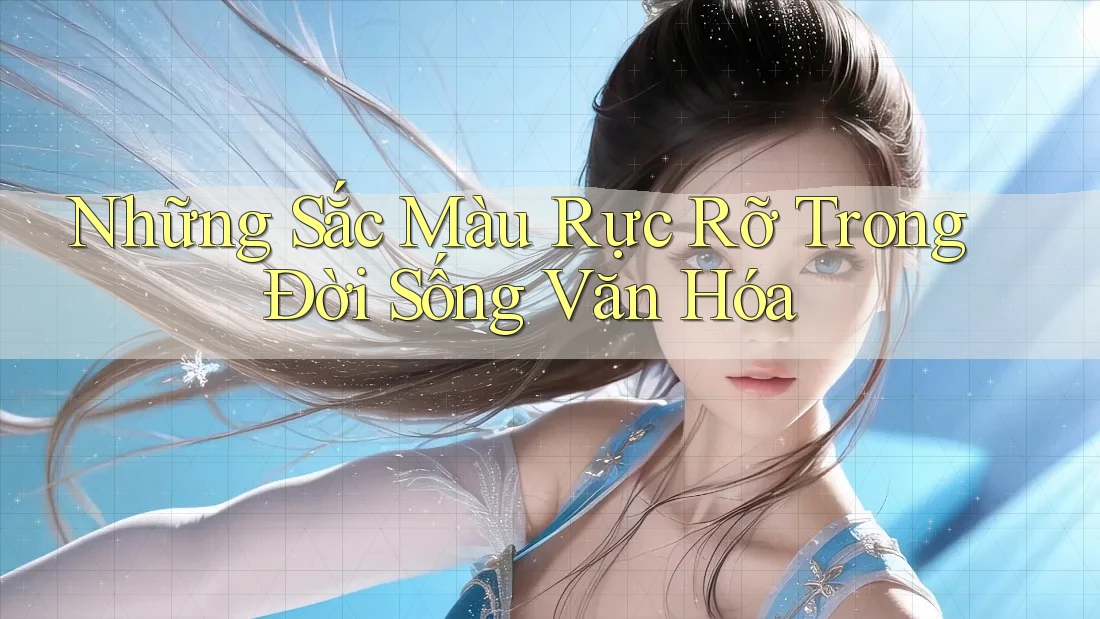 Những Sắc Màu Rực Rỡ Trong Đời Sống Văn Hóa