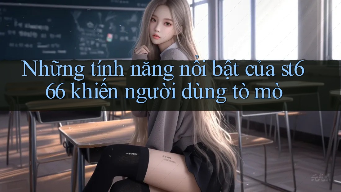 Những tính năng nổi bật của st666 khiến người dùng tò mò