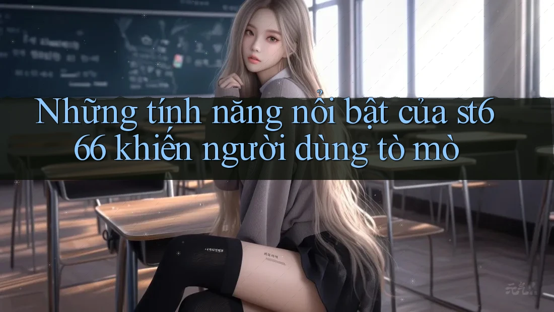Những tính năng nổi bật của st666 khiến người dùng tò mò