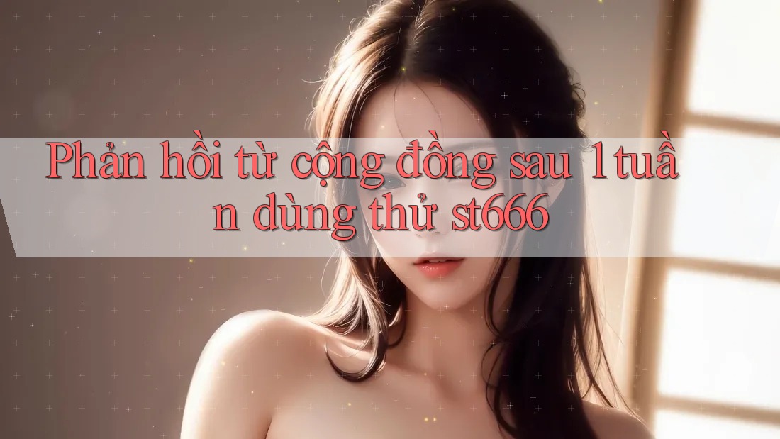 Phản hồi từ cộng đồng sau 1 tuần dùng thử st666