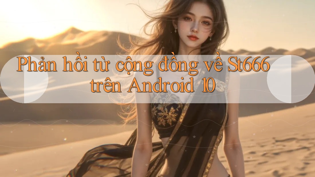 Phản hồi từ cộng đồng về St666 trên Android 10 Phản hồi từ cộng đồng về St666 trên Android 10