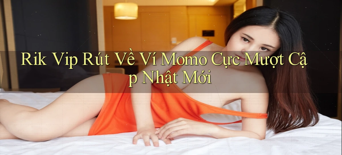 rik vip rút về ví momo cực mượt cập nhật mới