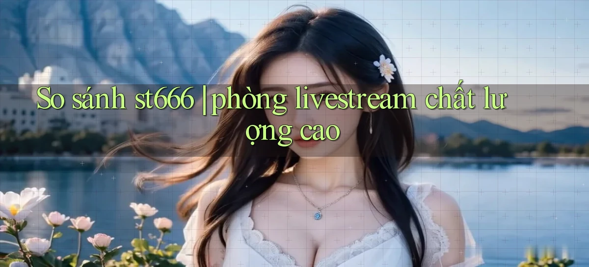 So sánh st666 phòng livestream chất lượng cao