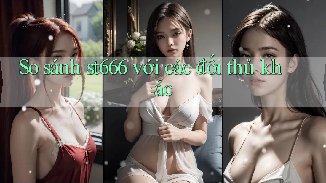 So sánh st666 với các đối thủ khác So sánh st666 với các đối thủ khác