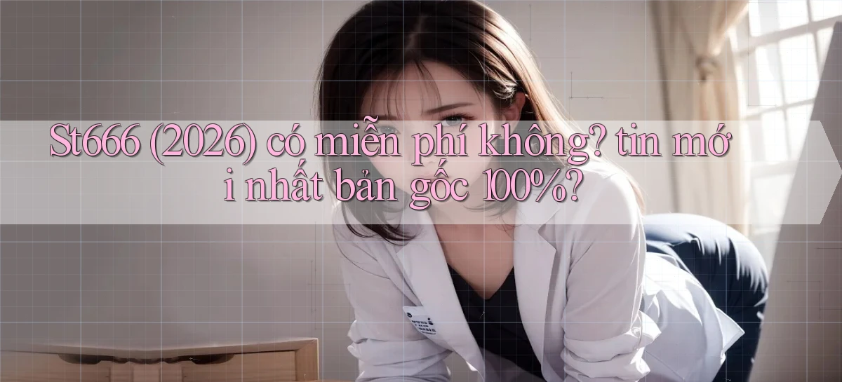 St666 (2026) có miễn phí không tin mới nhất bản gốc 100%