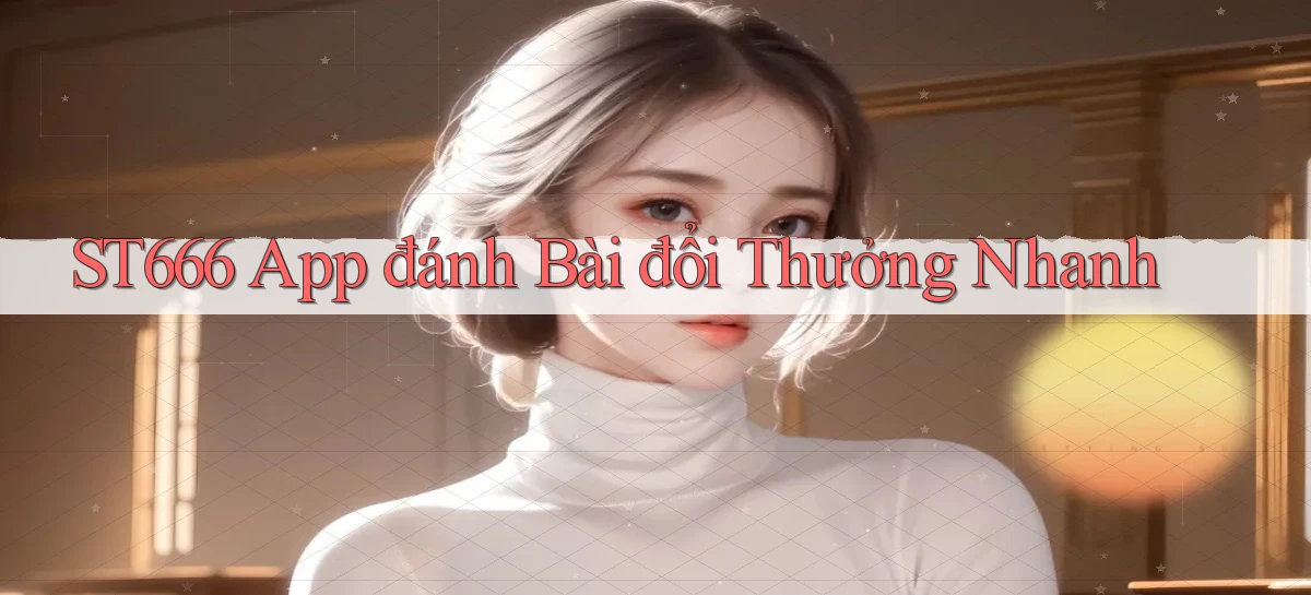 st666  app đánh bài đổi thưởng nhanh