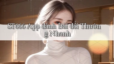 st666  app đánh bài đổi thưởng nhanh