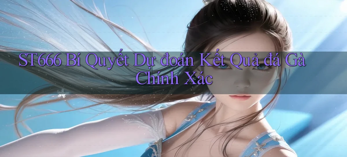 st666  bí quyết dự đoán kết quả đá gà chính xác