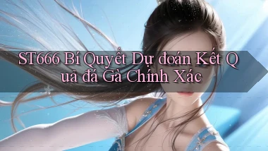 st666  bí quyết dự đoán kết quả đá gà chính xác