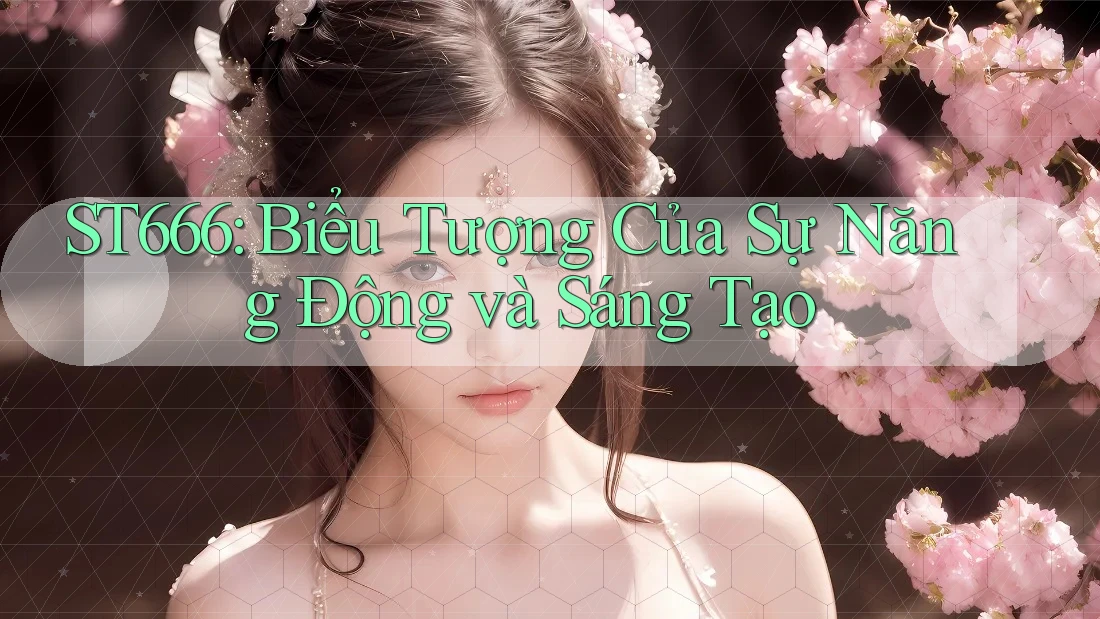 ST666: Biểu Tượng Của Sự Năng Động và Sáng Tạo