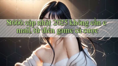 St666 cập nhật 2025 không cần email, từ điển game cá cược