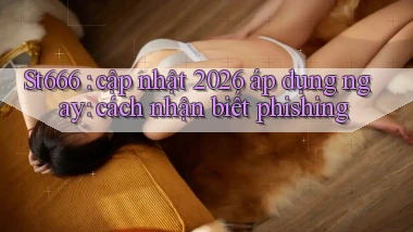 St666 cập nhật 2026 áp dụng ngay cách nhận biết phishing