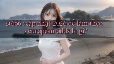 st666 cập nhật 2026 dễ làm theo   european odds là gì