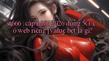 st666 cập nhật 2026 dùng 5G có web riêng value bet là gì