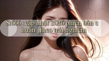 St666 cập nhật 2026 phiên bản chuẩn theo trải nghiệm