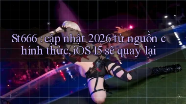 St666 cập nhật 2026 từ nguồn chính thức, iOS 15 sẽ quay lại