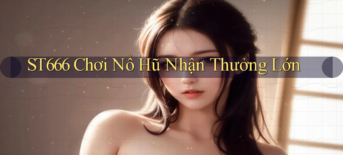 st666  Chơi nổ hũ nhận thưởng lớn