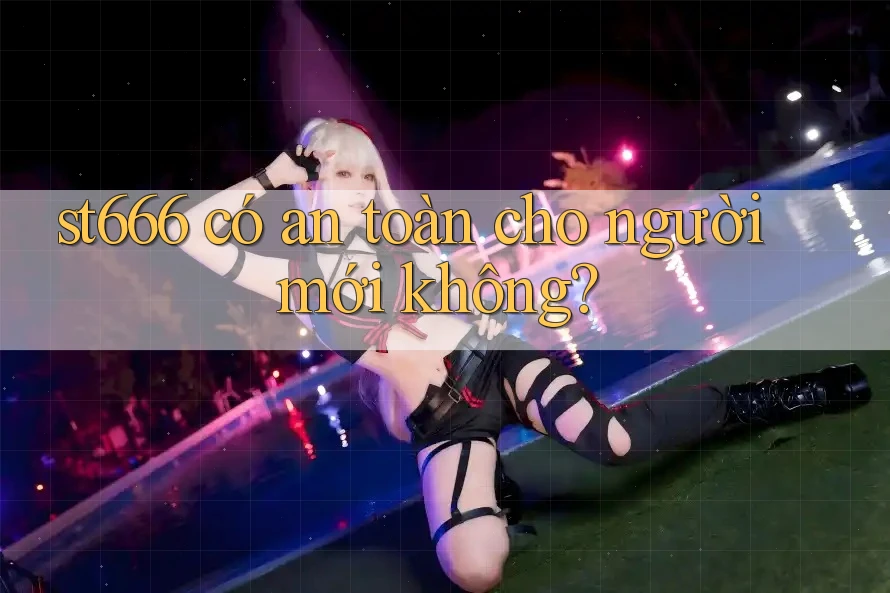st666 có an toàn cho người mới không?