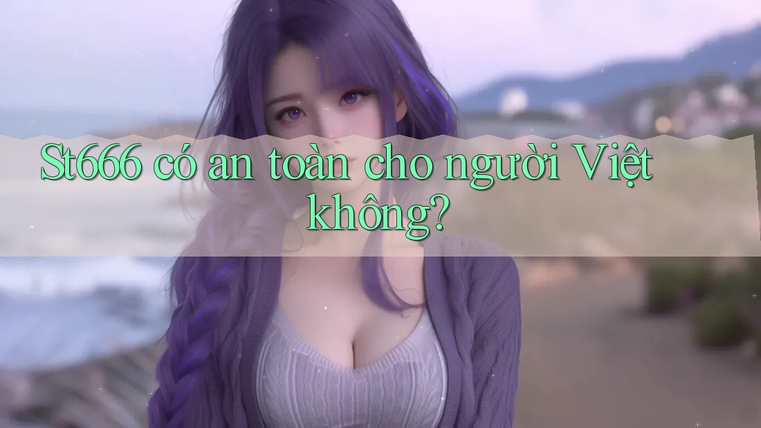 St666 có an toàn cho người Việt không? St666 có an toàn cho người Việt không?