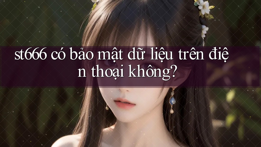 st666 có bảo mật dữ liệu trên điện thoại không? st666 có bảo mật dữ liệu trên điện thoại không?
