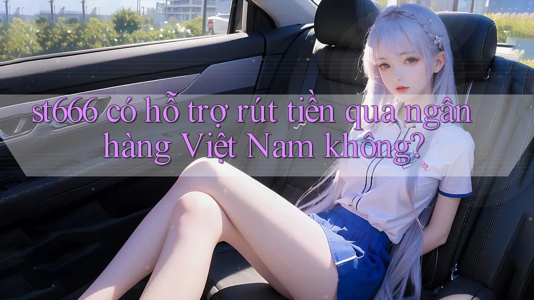 st666 có hỗ trợ rút tiền qua ngân hàng Việt Nam không? st666 có hỗ trợ rút tiền qua ngân hàng Việt Nam không?