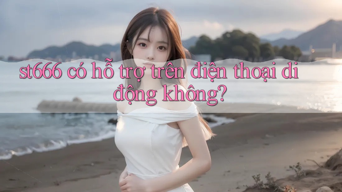 st666 có hỗ trợ trên điện thoại di động không?