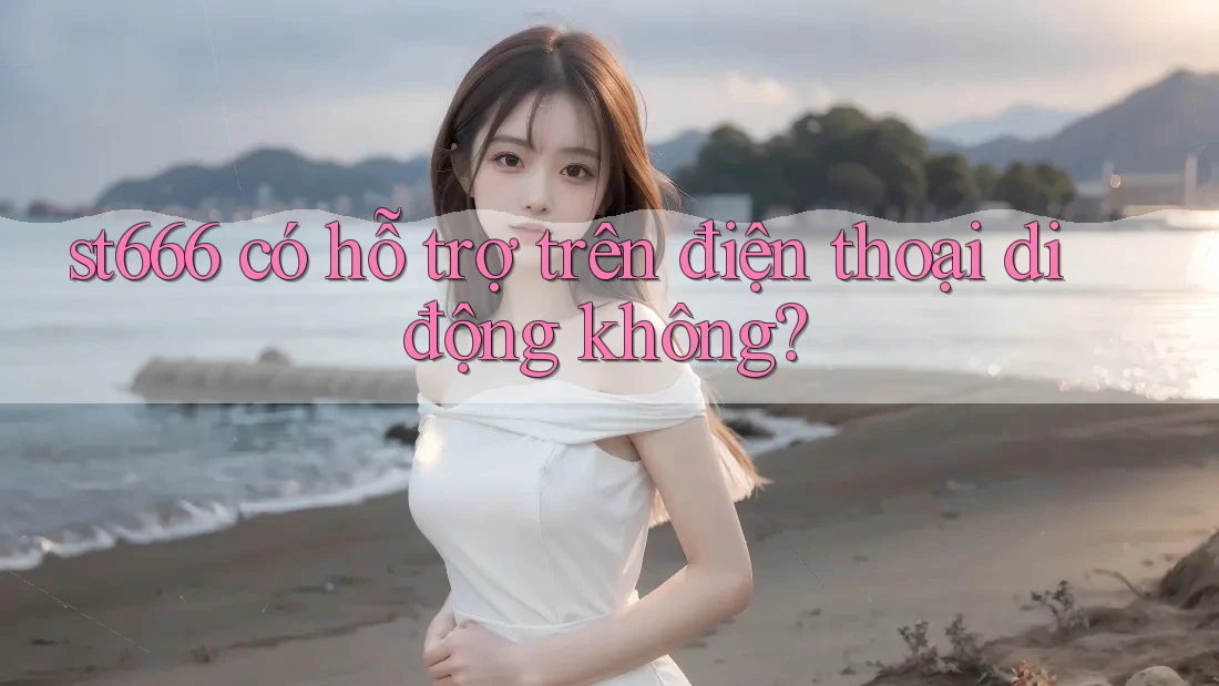 st666 có hỗ trợ trên điện thoại di động không? st666 có hỗ trợ trên điện thoại di động không?