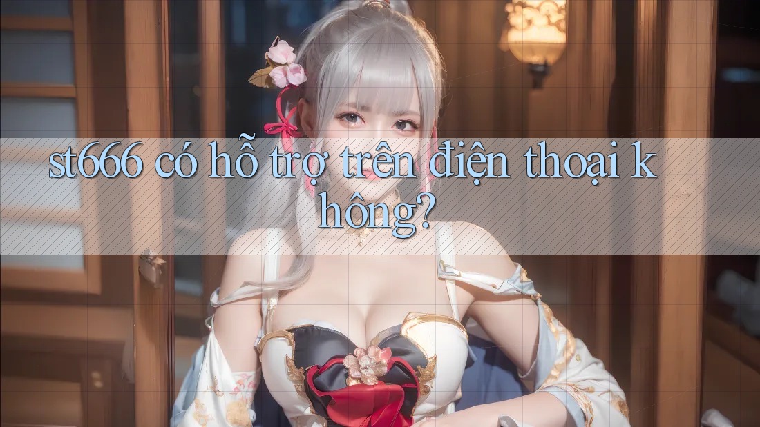 st666 có hỗ trợ trên điện thoại không?