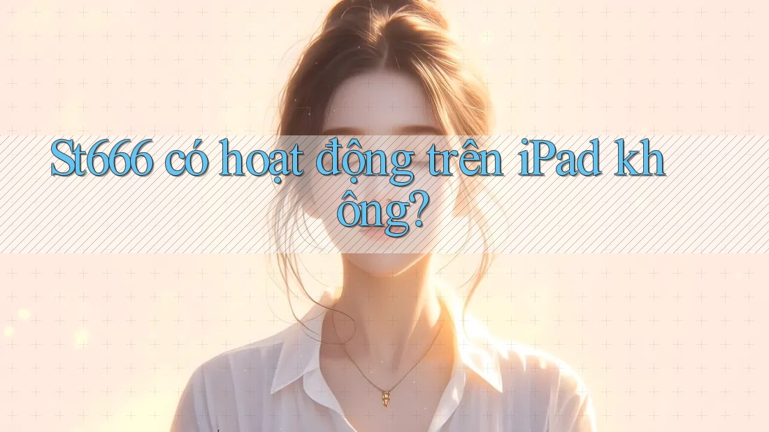 St666 có hoạt động trên iPad không?