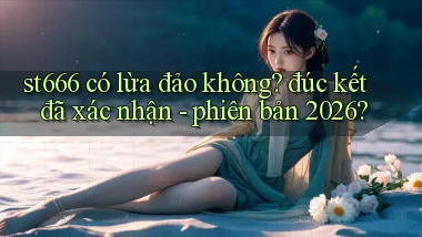 st666 có lừa đảo không đúc kết đã xác nhận   phiên bản 2026