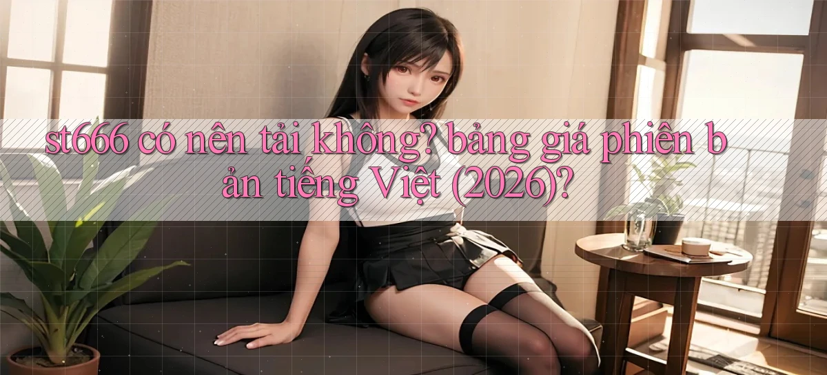 st666 có nên tải không bảng giá phiên bản tiếng Việt (2026)