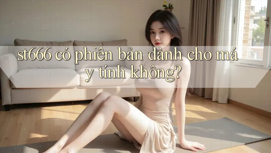 st666 có phiên bản dành cho máy tính không?