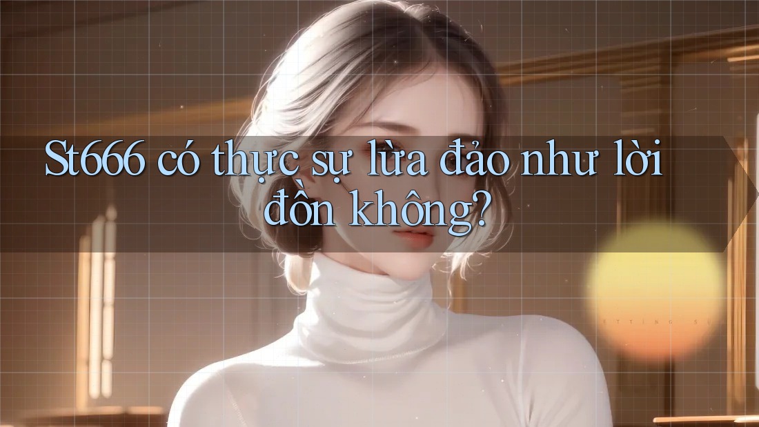 St666 có thực sự lừa đảo như lời đồn không?