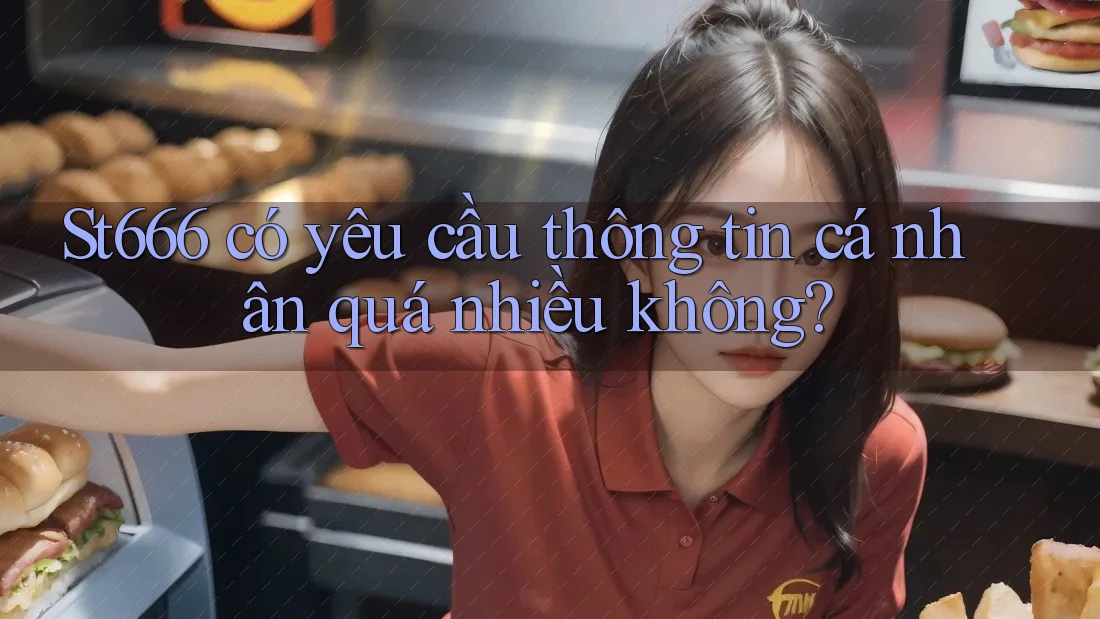 St666 có yêu cầu thông tin cá nhân quá nhiều không?