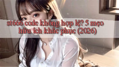 st666 code không hợp lệ 5 mẹo hữu ích khắc phục (2026)