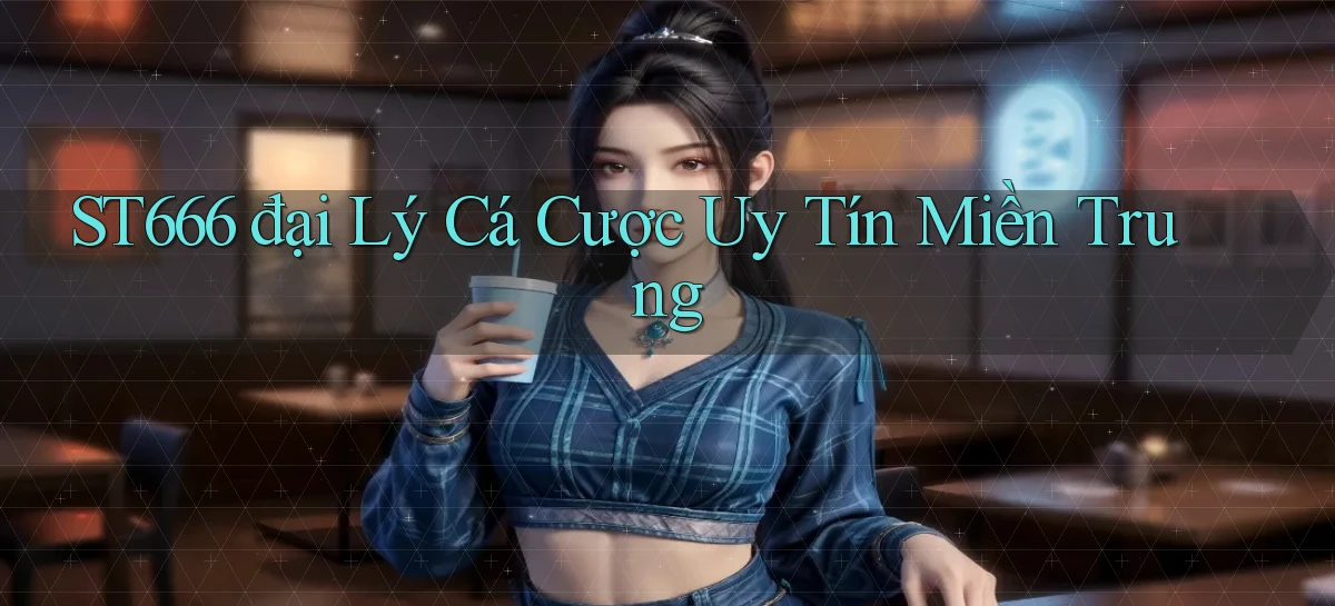 st666  đại lý cá cược uy tín miền trung