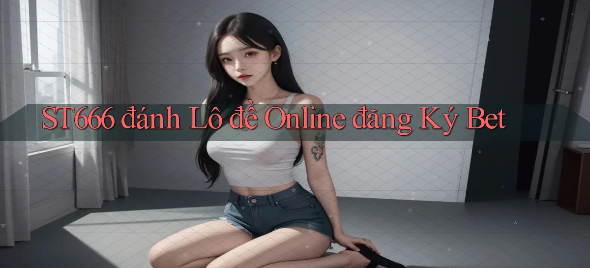 st666  đánh lô đề online đăng ký bet