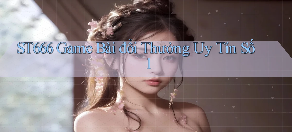 st666  game bài đổi thưởng uy tín số 1