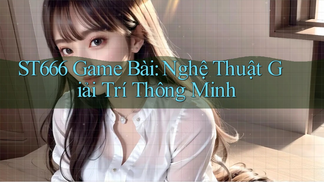 ST666 Game Bài: Nghệ Thuật Giải Trí Thông Minh